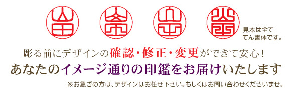掘る前にデザインの確認・修正・変更ができて安心！あなたのイメージ通りの印鑑をお届けいたします。